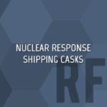 Nuclear Response Shipping Casks